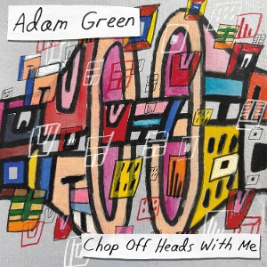 Green, Adam – Chop Off Heads With Me