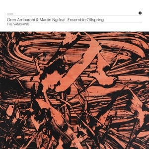 Ambarchi, Oren & Martin Ng Feat. Ensemble Offsprin – The Vanishing
