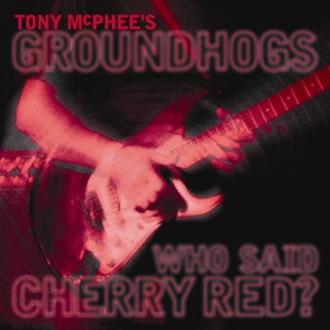 Groundhogs – Who Said Cherry Red