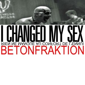 Betonfraktion – I Changed My Sex
