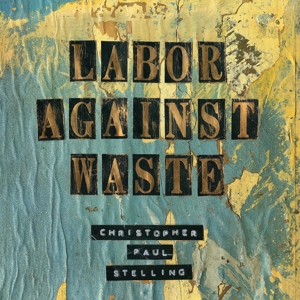 Stelling, Christopher Paul – Labor Against Waste