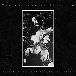 Antichrist Imperium – Volume Iii: Satan In His Original Glory