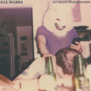 Kal Marks – Let the Shit House Burn Down