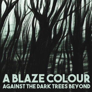 A Blaze Colour – Against the Dark Trees Beyond