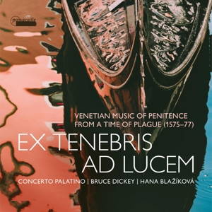 Concerto Palatino – Ex Tenebris Ad Lucem: Venetian Music of Penitence From a Time of Plague 1575-77