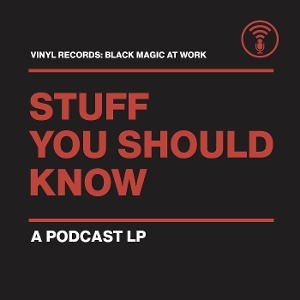 Stuff You Should Know – Vinyl Records: Black Magic At Work