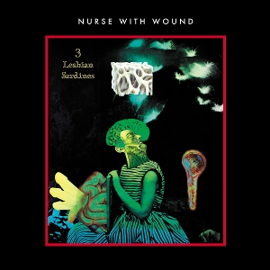 Nurse With Wound – 3 Lesbian Sardines