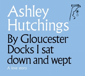 Hutchings, Ashley – By Gloucester Docks I Sat Down and Wept