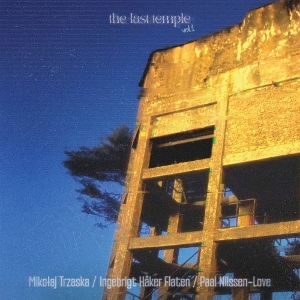 Trzaska, Mikolaj & Ingebrigt Haker Flaten & Paal Nilssen-Love – The Last Temple Vol.1