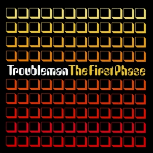 Troubleman – First Phase