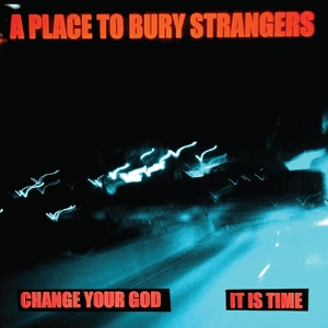 A Place To Bury Strangers – 7-Change Your God/is It Time