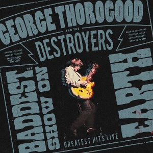 Thorogood, George & the Destroyers – The Baddest Show On Earth: Greatest Hits Live