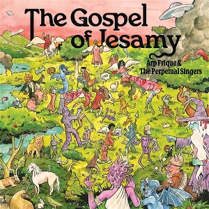 Arp Frique & the Perpetual Singers – The Gospel of Jesamy
