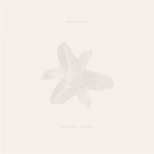 Dead Tongues – Body of Light / I Am a Cloud