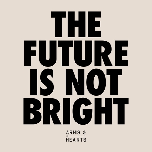 Arms & Hearts – The Future is Not Bright