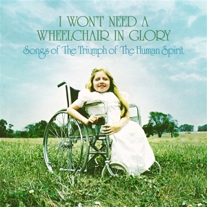 V/A – I Won't Need a Wheelchair In Glory: Songs of the Triumph of the Human Spirit (1964-1984)