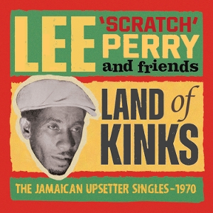 Lee Perry & Friends – Land of Kinks - the Jamaican Upsetter Singles 1970