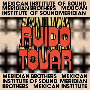 Meridian Brothers & Mexican Institute of Sound – Ruido Tovar