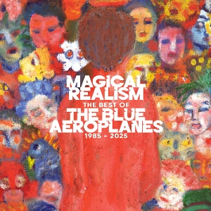 Blue Aeroplanes – Magical Realism: the Best of the Blue Aeroplanes 1985-2025
