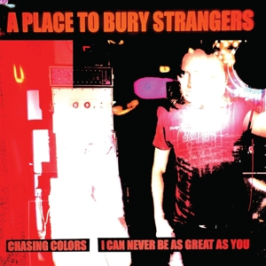 A Place To Bury Strangers – 7-Chasing Colors / I Can Never Be As Great As You