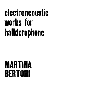 Bertoni, Martina – Electroacoustic Works For Halldorophone