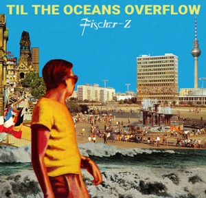 Fischer-Z – Til the Oceans Overflow