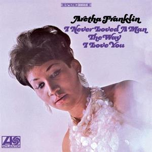 Franklin, Aretha – I Never Loved a Man the Way I Love You