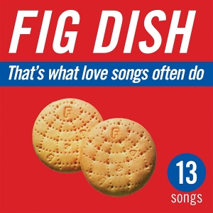 Fig Dish – That's What Love Songs Often Do