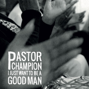 Pastor Champion – I Just Want To Be a Good Man