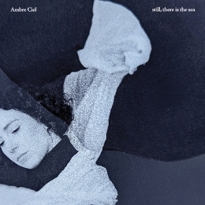 Ciel, Ambre – Still, There is the Sea