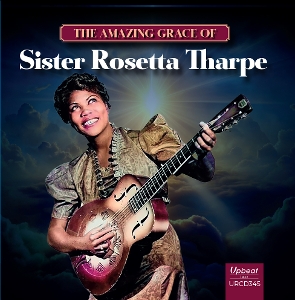 Tharpe, Sister Rosetta – The Amazing Grace of Sister Rosetta Tharpe