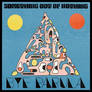 Bye Parula – Something Out of Nothing