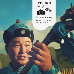 Dorj, Batsukh – Ogbelerim, Music For My Ancestors
