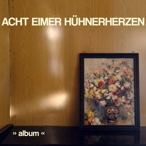 Acht Eimer Huhnerherzen – Album