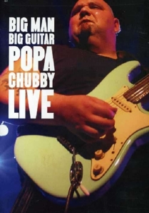 Chubby, Popa – Big Man Big Guitar: Popa Chubby Live