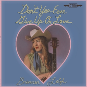 Leigh, Brennen – Don't You Ever Give Up On Love