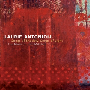 Antonioli, Laurie – Songs of Shadow, Songs of Light: the Music of Joni