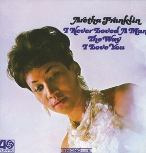 Franklin, Aretha – I Never Loved a Man the Way I