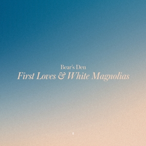 Bears Den – First Loves & White Magnolias