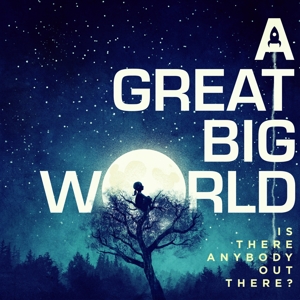 A Great Big World – Is There Anybody Out There?