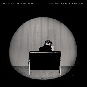 Brigitte Calls Me Baby – The Future is Our Way Out