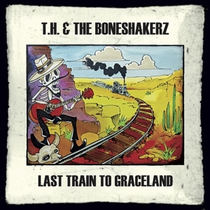 T.H. & the Boneshakerz – Last Train To Graceland