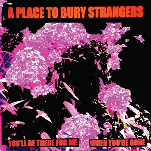 A Place To Bury Strangers – 7-You'll Be There For Me/When You're Gone