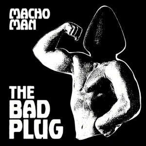 Bad Plug – 7-Macho Man