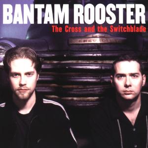 Bantam Rooster – Cross and the Switchblade