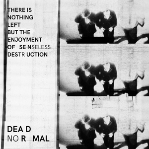 Dead Normal – There is Nothing Left But the Enjoyment of Senseless Destruction